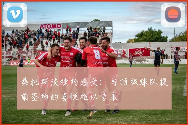 桑托斯谈续约感受：与顶级球队提前签约的喜悦难以言表