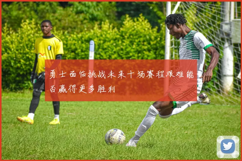 勇士面临挑战未来十场赛程艰难能否赢得更多胜利