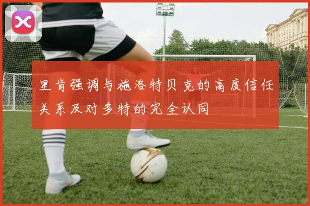 里肯强调与施洛特贝克的高度信任关系及对多特的完全认同