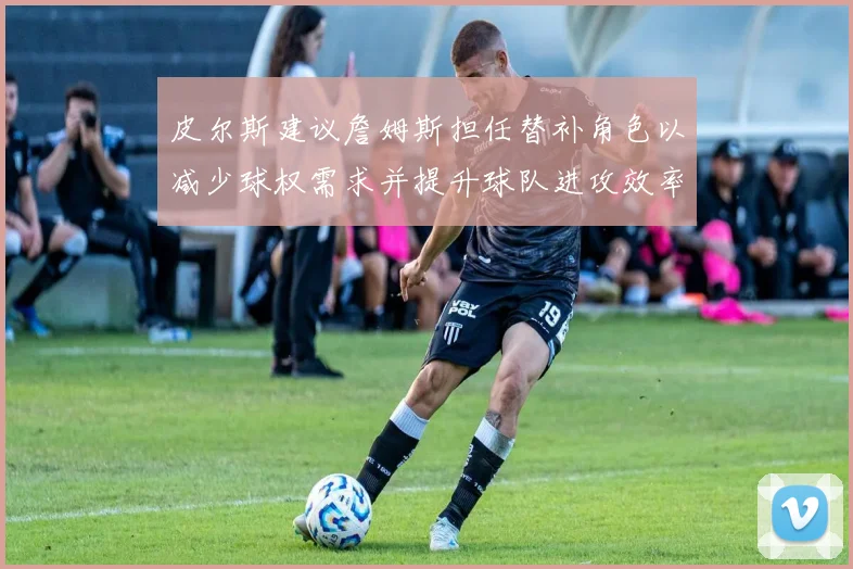 皮尔斯建议詹姆斯担任替补角色以减少球权需求并提升球队进攻效率