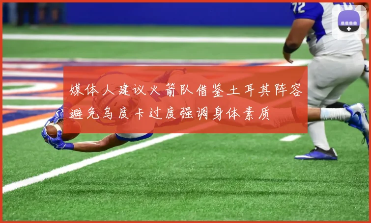 媒体人建议火箭队借鉴土耳其阵容避免乌度卡过度强调身体素质
