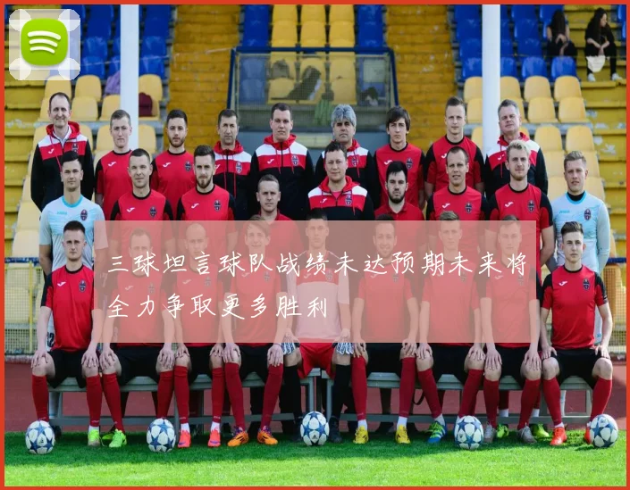 三球坦言球队战绩未达预期未来将全力争取更多胜利