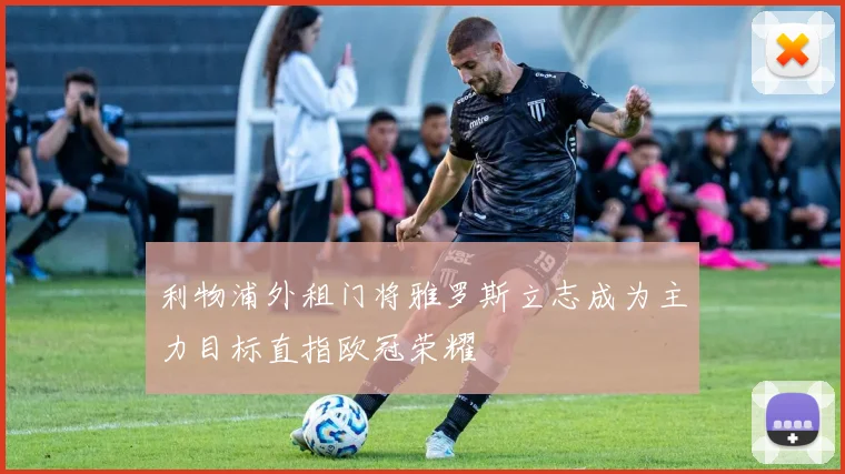 利物浦外租门将雅罗斯立志成为主力目标直指欧冠荣耀
