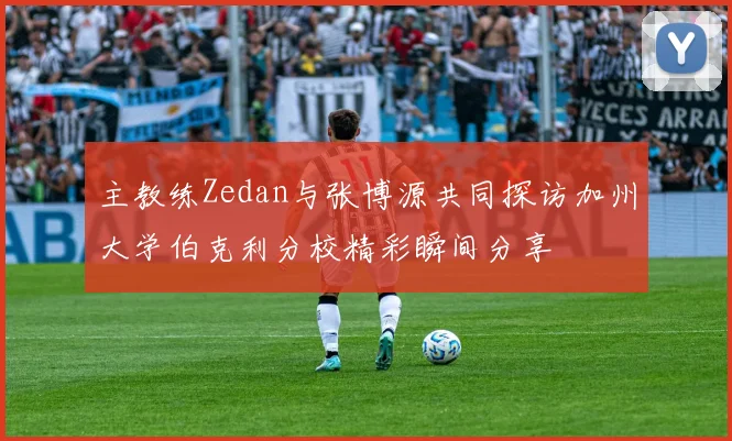主教练Zedan与张博源共同探访加州大学伯克利分校精彩瞬间分享