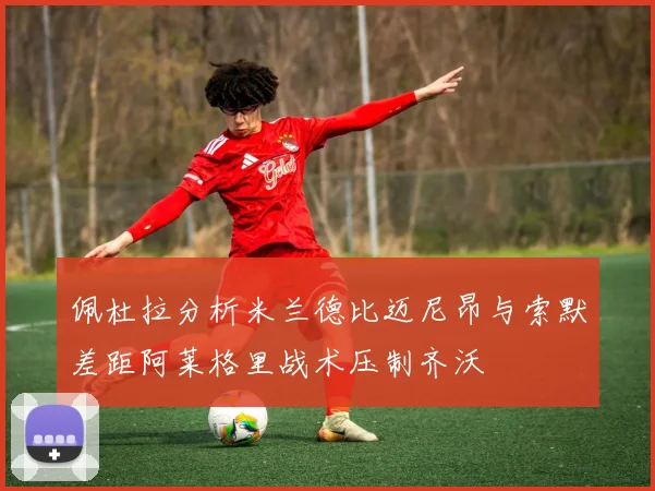 佩杜拉分析米兰德比迈尼昂与索默差距阿莱格里战术压制齐沃