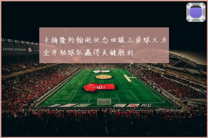 卡梅隆约翰逊状态回暖三分球火力全开助球队赢得关键胜利
