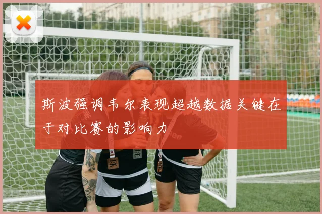 斯波强调韦尔表现超越数据关键在于对比赛的影响力