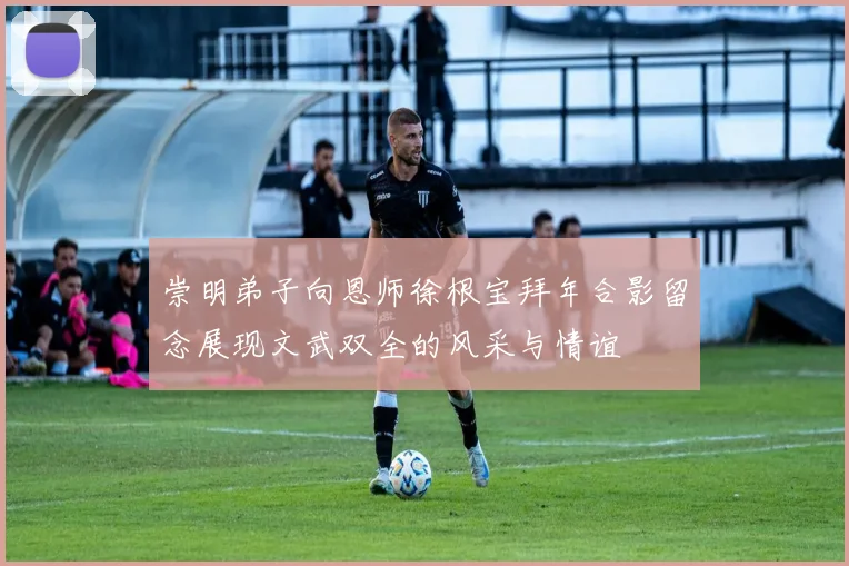 崇明弟子向恩师徐根宝拜年合影留念展现文武双全的风采与情谊