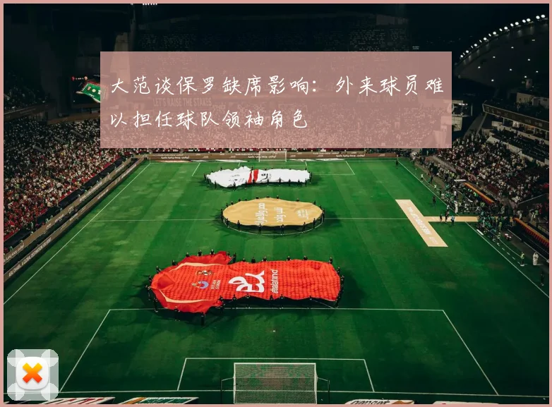 大范谈保罗缺席影响：外来球员难以担任球队领袖角色