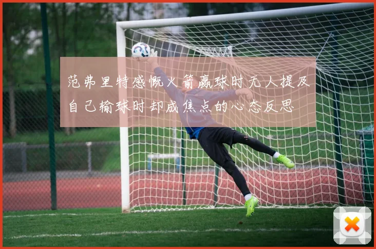 范弗里特感慨火箭赢球时无人提及自己输球时却成焦点的心态反思