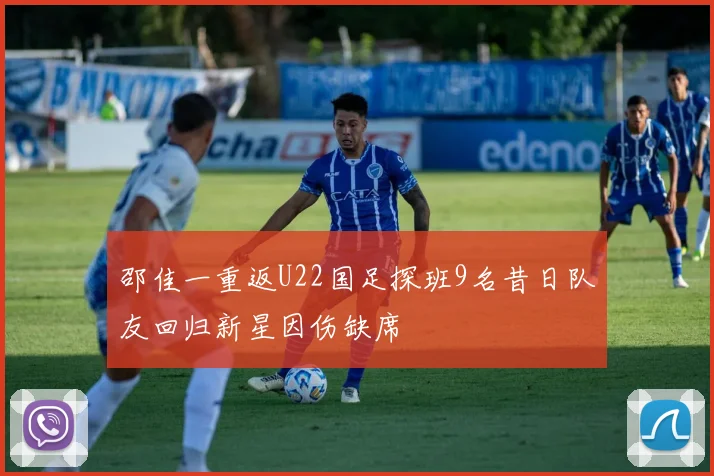邵佳一重返U22国足探班9名昔日队友回归新星因伤缺席