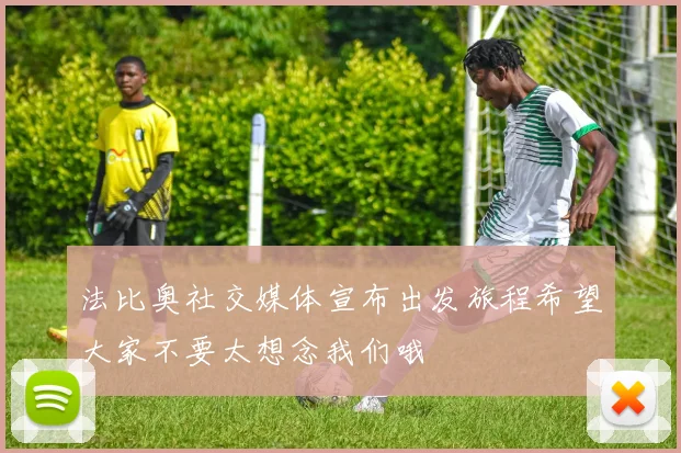 法比奥社交媒体宣布出发旅程希望大家不要太想念我们哦
