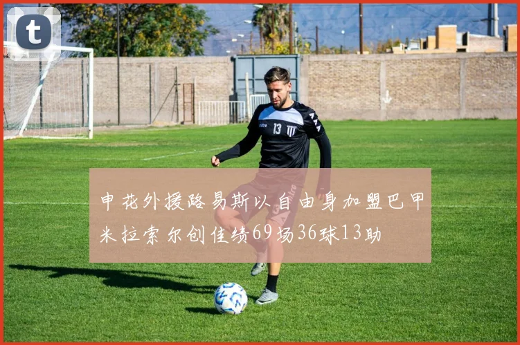 申花外援路易斯以自由身加盟巴甲米拉索尔创佳绩69场36球13助